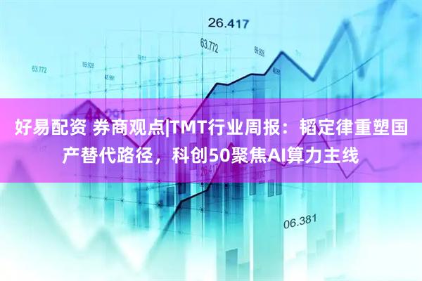 好易配资 券商观点|TMT行业周报：韬定律重塑国产替代路径，科创50聚焦AI算力主线
