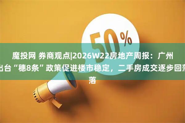魔投网 券商观点|2026W22房地产周报：广州出台“穗8条”政策促进楼市稳定，二手房成交逐步回落
