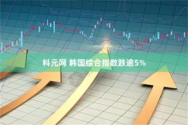科元网 韩国综合指数跌逾5%