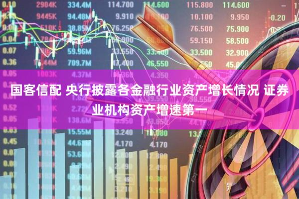 国客信配 央行披露各金融行业资产增长情况 证券业机构资产增速第一