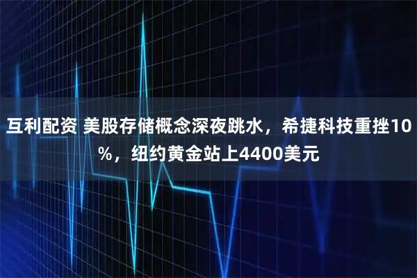 互利配资 美股存储概念深夜跳水，希捷科技重挫10%，纽约黄金站上4400美元